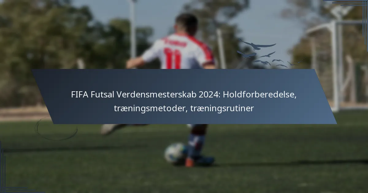 FIFA Futsal Verdensmesterskab 2024: Holdforberedelse, træningsmetoder, træningsrutiner