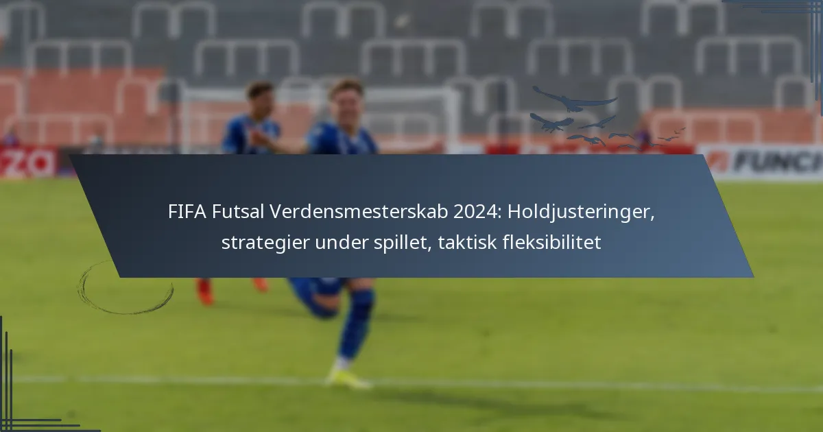 FIFA Futsal Verdensmesterskab 2024: Holdjusteringer, strategier under spillet, taktisk fleksibilitet