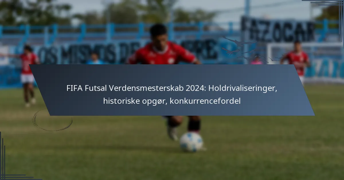 FIFA Futsal Verdensmesterskab 2024: Holdrivaliseringer, historiske opgør, konkurrencefordel