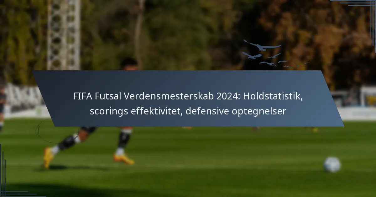 FIFA Futsal Verdensmesterskab 2024: Holdstatistik, scorings effektivitet, defensive optegnelser