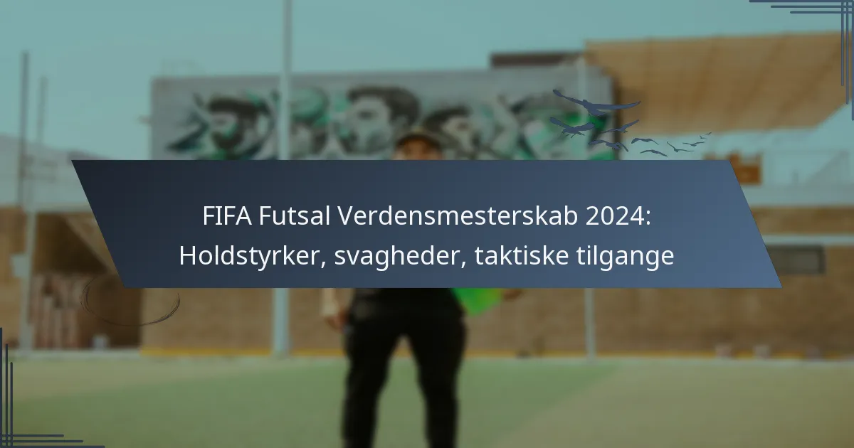 FIFA Futsal Verdensmesterskab 2024: Holdstyrker, svagheder, taktiske tilgange