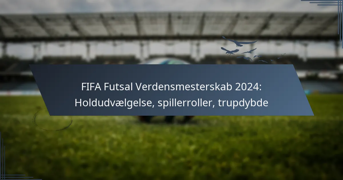 FIFA Futsal Verdensmesterskab 2024: Holdudvælgelse, spillerroller, trupdybde