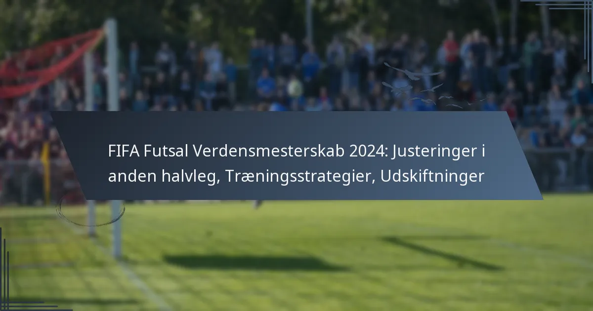 FIFA Futsal Verdensmesterskab 2024: Justeringer i anden halvleg, Træningsstrategier, Udskiftninger