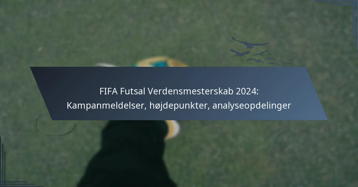 FIFA Futsal Verdensmesterskab 2024: Kampanmeldelser, højdepunkter, analyseopdelinger