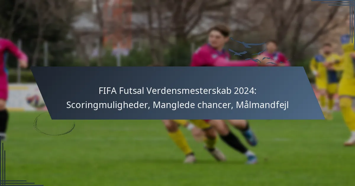 FIFA Futsal Verdensmesterskab 2024: Scoringmuligheder, Manglede chancer, Målmandfejl