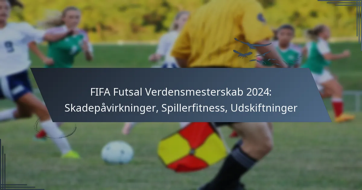 FIFA Futsal Verdensmesterskab 2024: Skadepåvirkninger, Spillerfitness, Udskiftninger