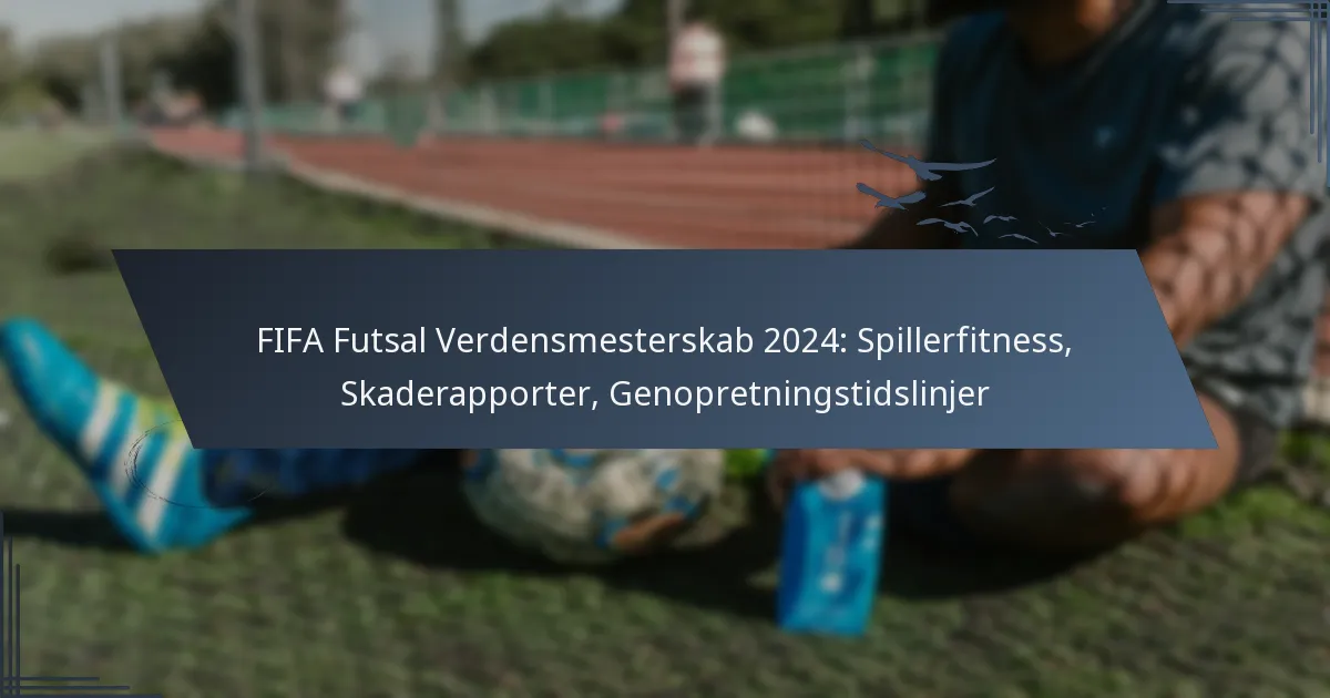 FIFA Futsal Verdensmesterskab 2024: Spillerfitness, Skaderapporter, Genopretningstidslinjer