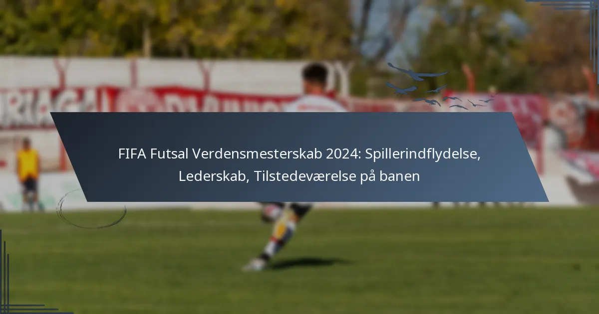 FIFA Futsal Verdensmesterskab 2024: Spillerindflydelse, Lederskab, Tilstedeværelse på banen