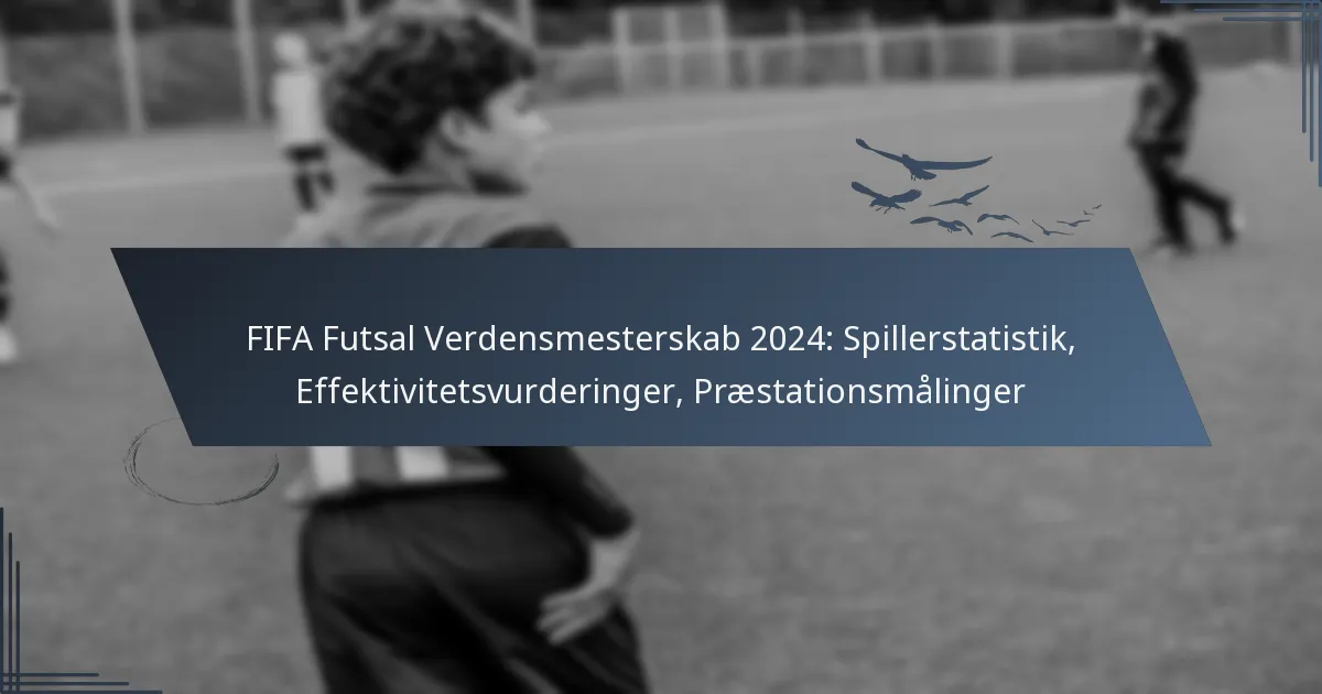 FIFA Futsal Verdensmesterskab 2024: Spillerstatistik, Effektivitetsvurderinger, Præstationsmålinger