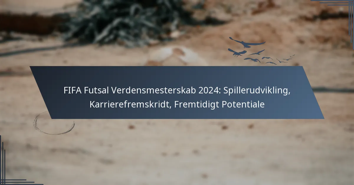 FIFA Futsal Verdensmesterskab 2024: Spillerudvikling, Karrierefremskridt, Fremtidigt Potentiale