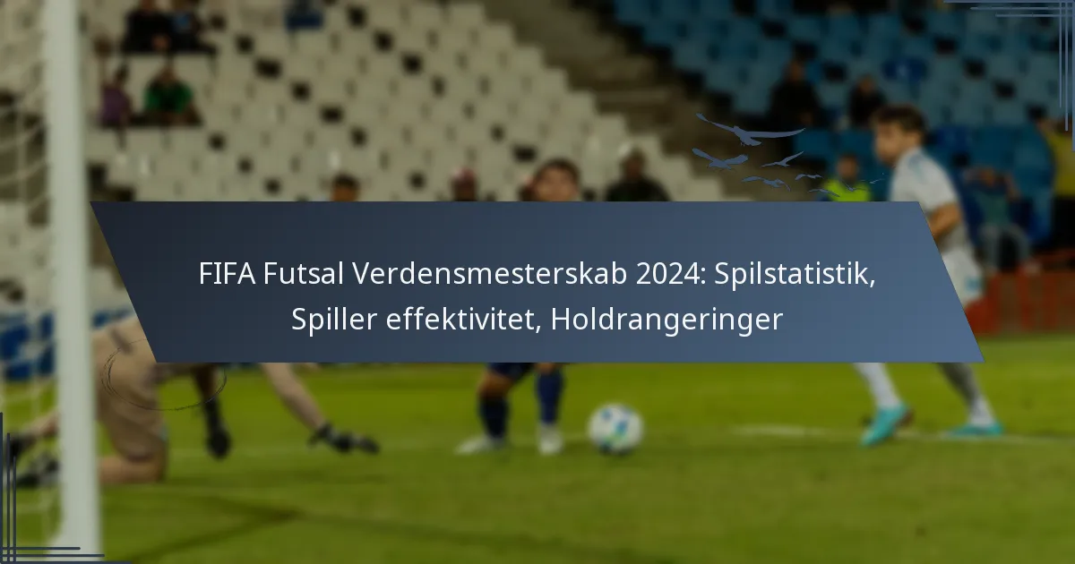 FIFA Futsal Verdensmesterskab 2024: Spilstatistik, Spiller effektivitet, Holdrangeringer