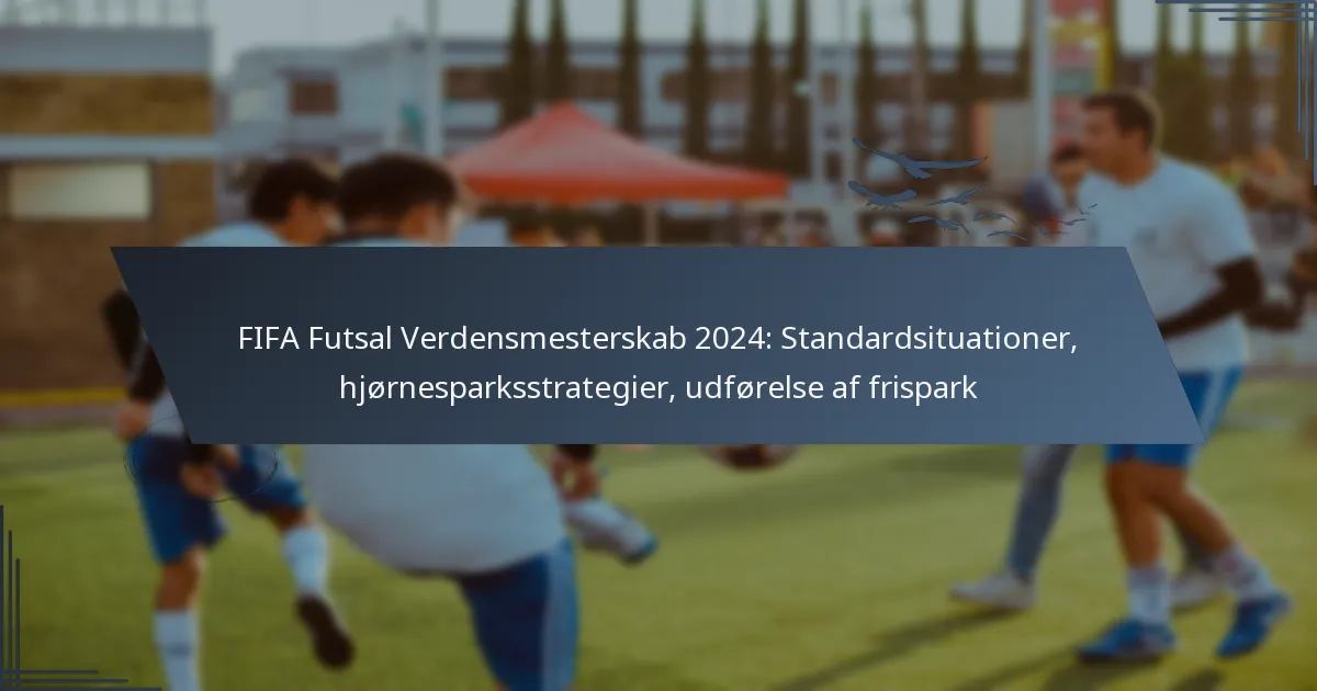 FIFA Futsal Verdensmesterskab 2024: Standardsituationer, hjørnesparksstrategier, udførelse af frispark