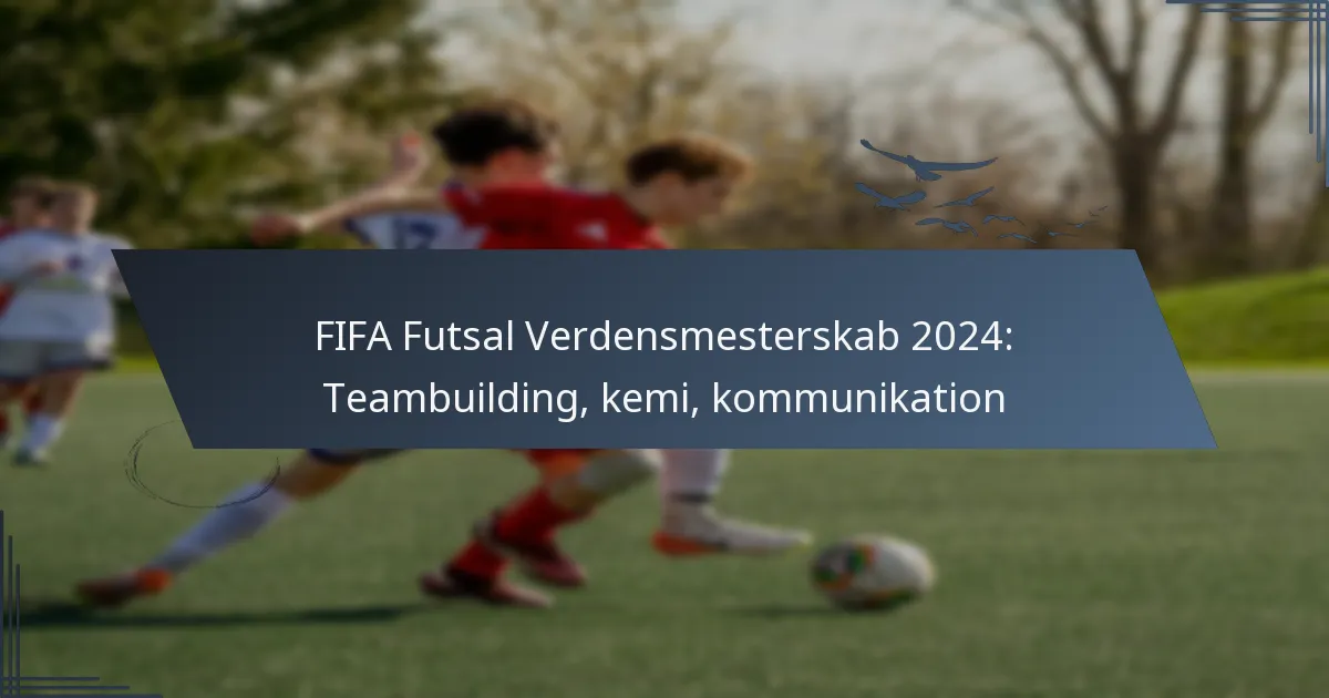 FIFA Futsal Verdensmesterskab 2024: Teambuilding, kemi, kommunikation