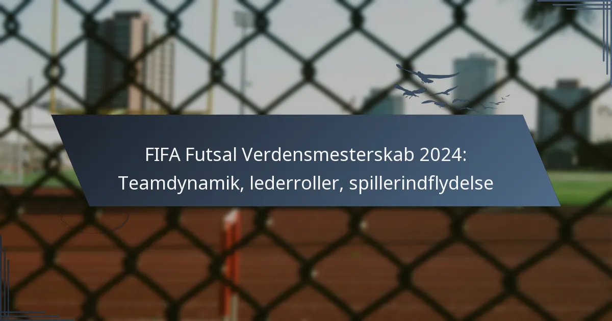 FIFA Futsal Verdensmesterskab 2024: Teamdynamik, lederroller, spillerindflydelse