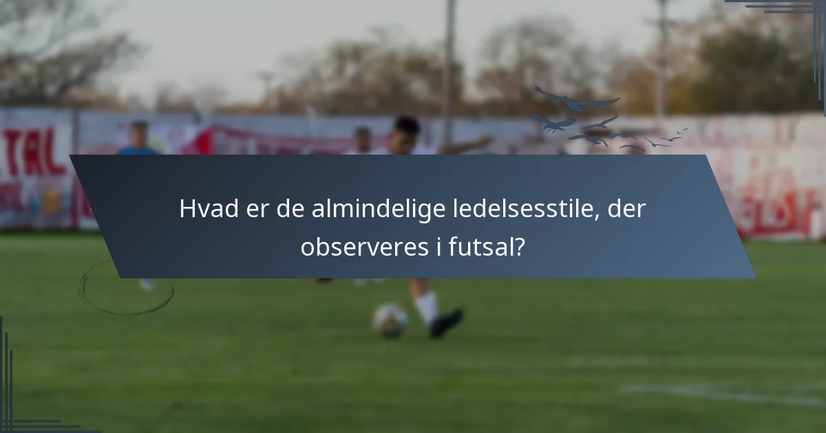 Hvad er de almindelige ledelsesstile, der observeres i futsal?