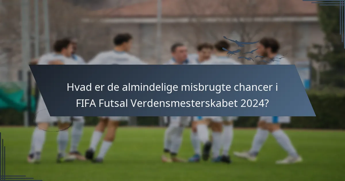 Hvad er de almindelige misbrugte chancer i FIFA Futsal Verdensmesterskabet 2024?