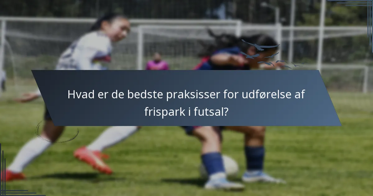 Hvad er de bedste praksisser for udførelse af frispark i futsal?