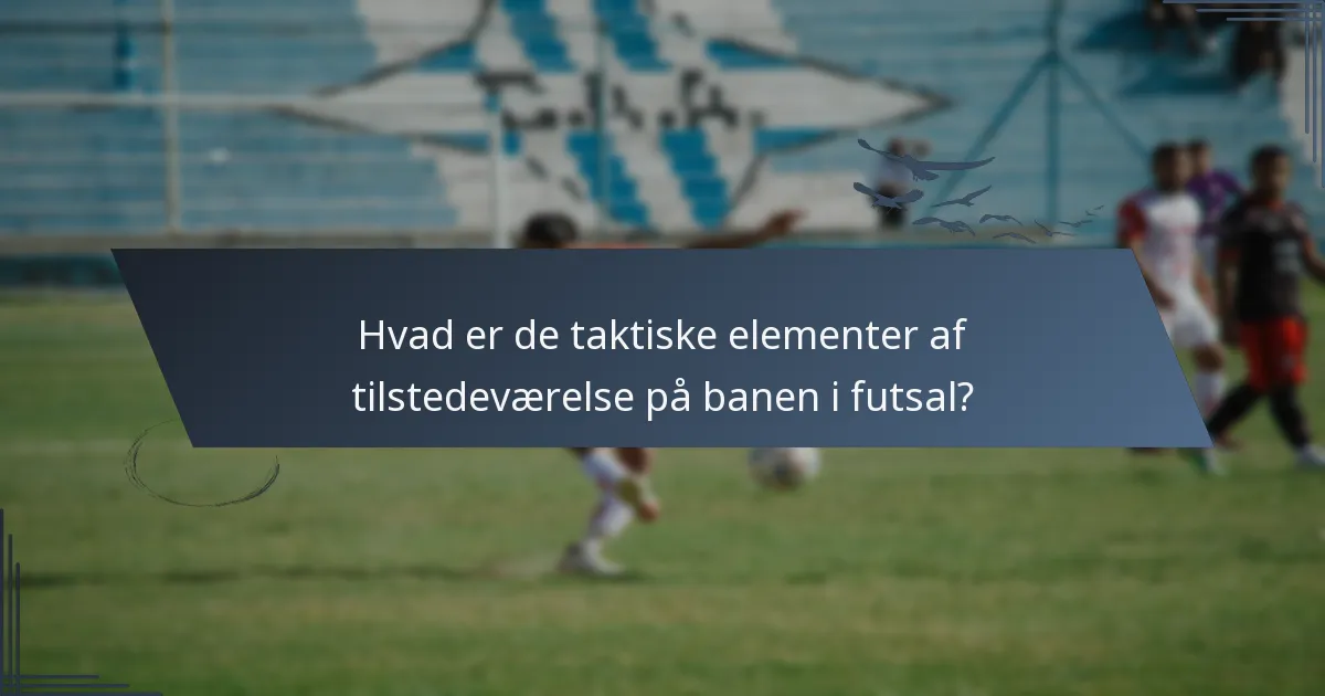 Hvad er de taktiske elementer af tilstedeværelse på banen i futsal?