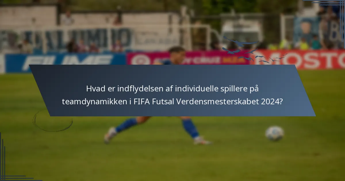 Hvad er indflydelsen af individuelle spillere på teamdynamikken i FIFA Futsal Verdensmesterskabet 2024?