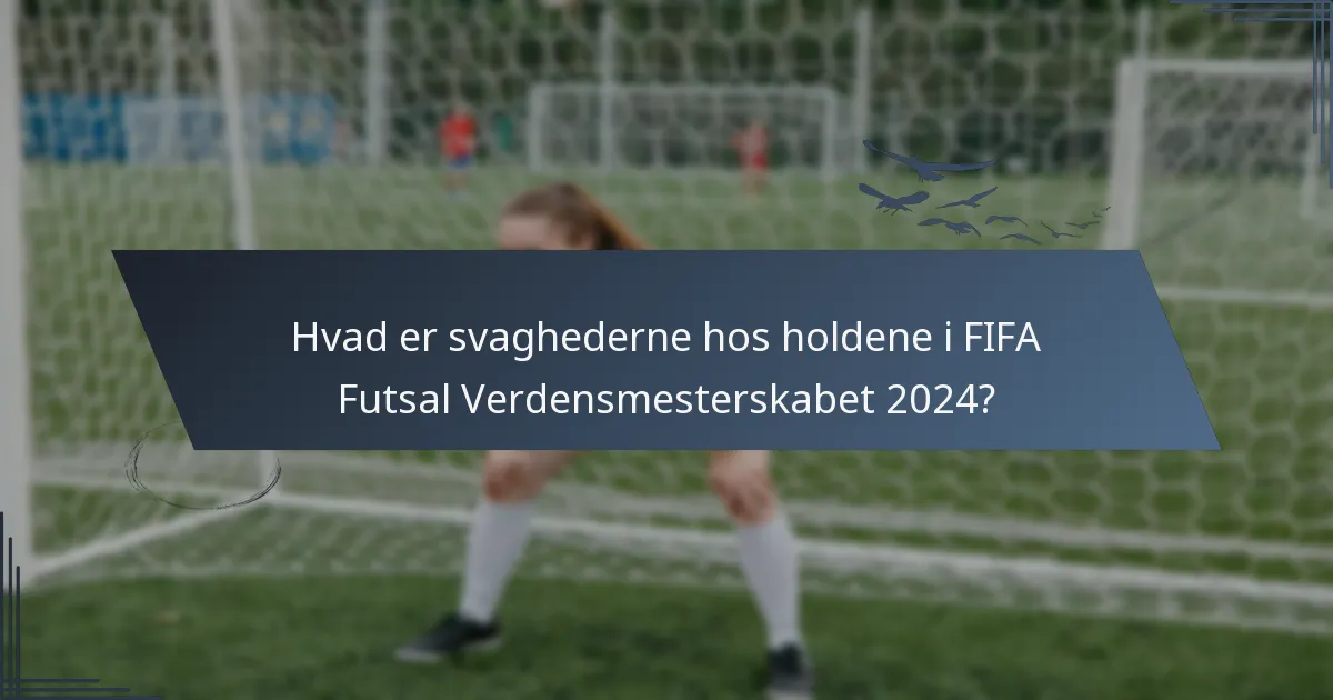 Hvad er svaghederne hos holdene i FIFA Futsal Verdensmesterskabet 2024?