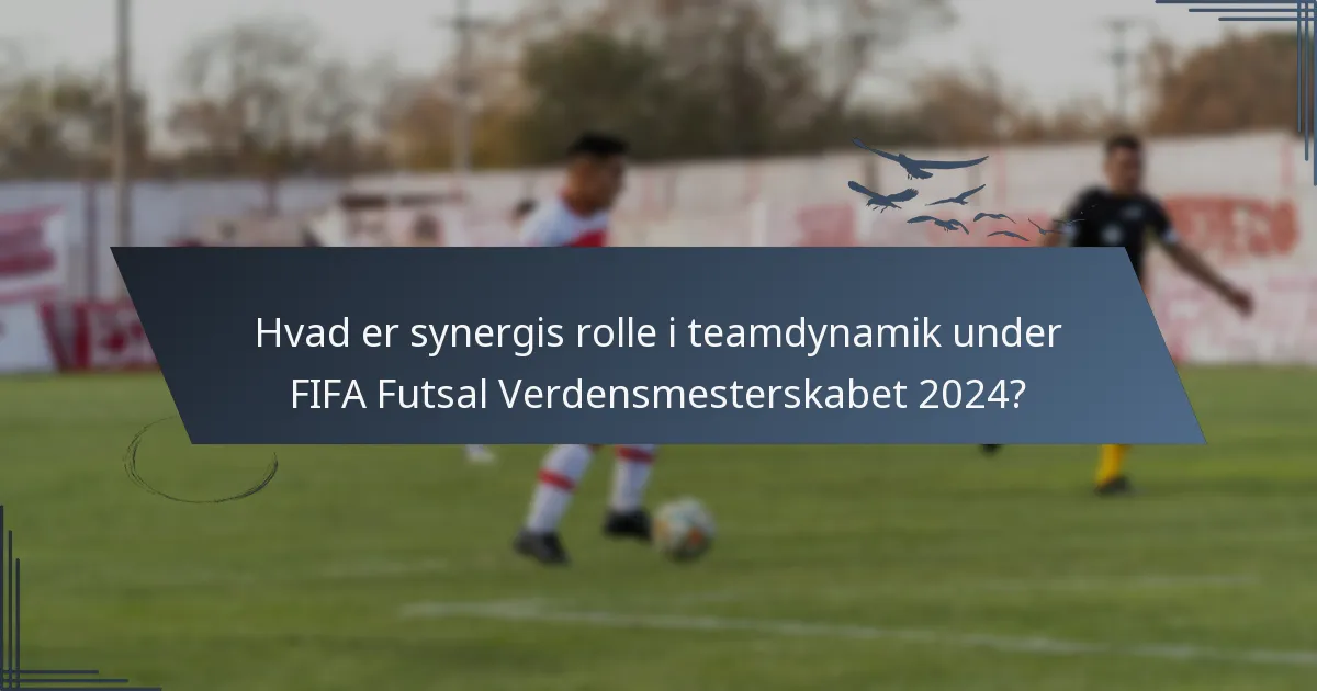 Hvad er synergis rolle i teamdynamik under FIFA Futsal Verdensmesterskabet 2024?