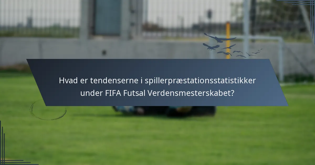 Hvad er tendenserne i spillerpræstationsstatistikker under FIFA Futsal Verdensmesterskabet?