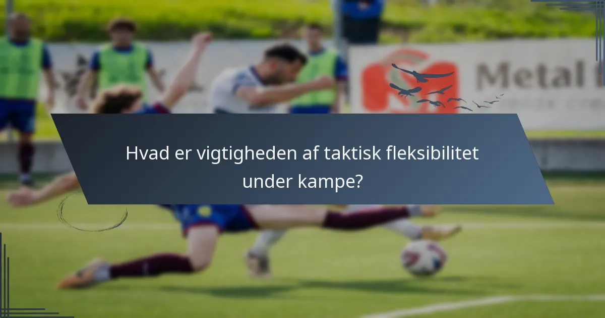 Hvad er vigtigheden af taktisk fleksibilitet under kampe?