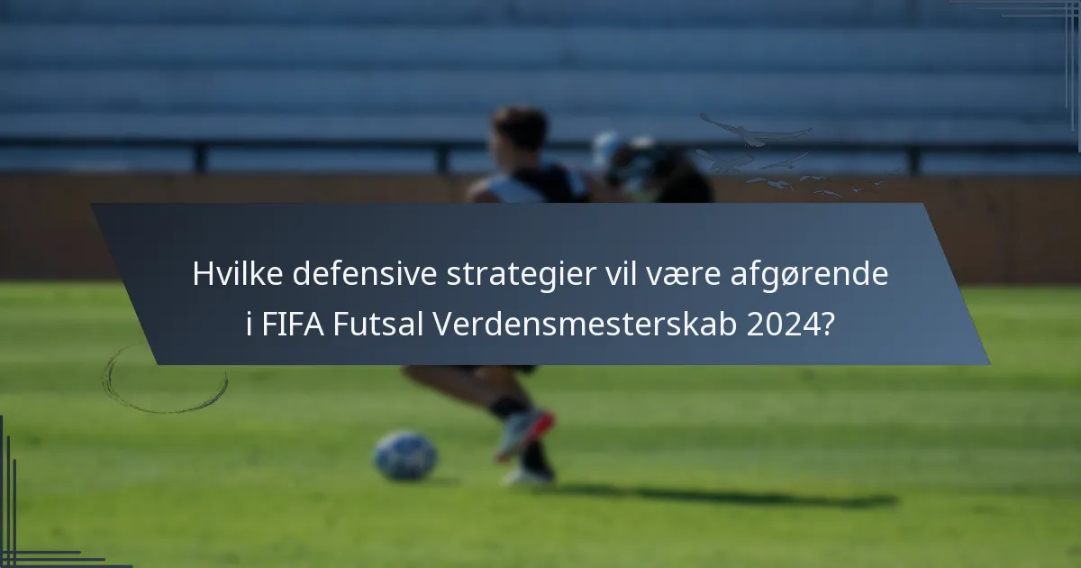 Hvilke defensive strategier vil være afgørende i FIFA Futsal Verdensmesterskab 2024?
