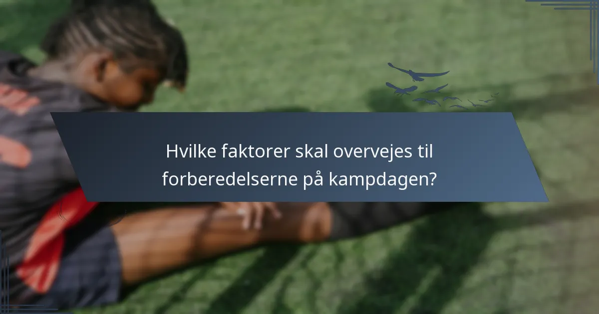 Hvilke faktorer skal overvejes til forberedelserne på kampdagen?