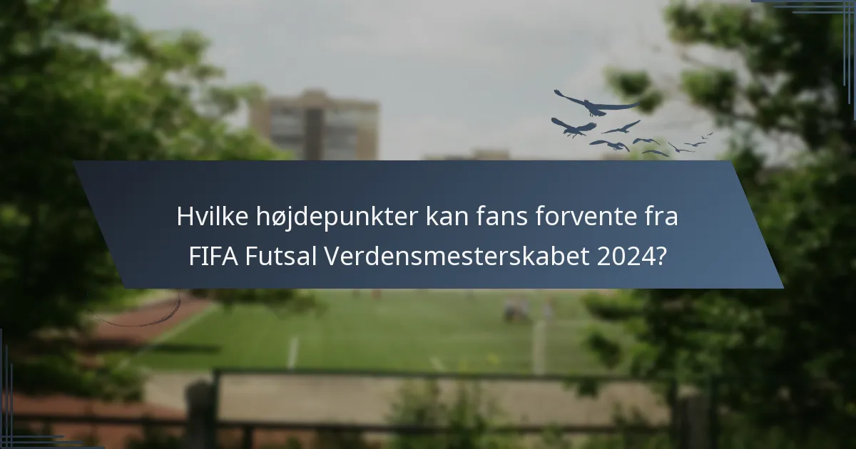 Hvilke højdepunkter kan fans forvente fra FIFA Futsal Verdensmesterskabet 2024?