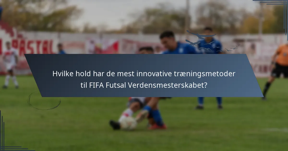 Hvilke hold har de mest innovative træningsmetoder til FIFA Futsal Verdensmesterskabet?
