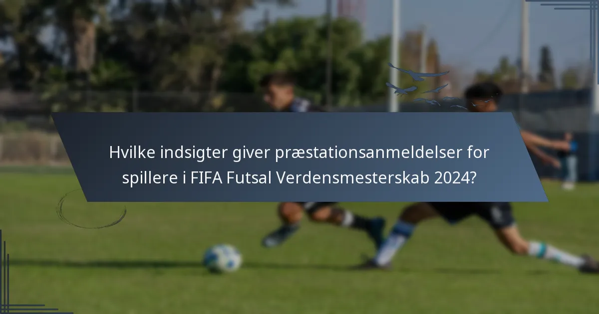 Hvilke indsigter giver præstationsanmeldelser for spillere i FIFA Futsal Verdensmesterskab 2024?