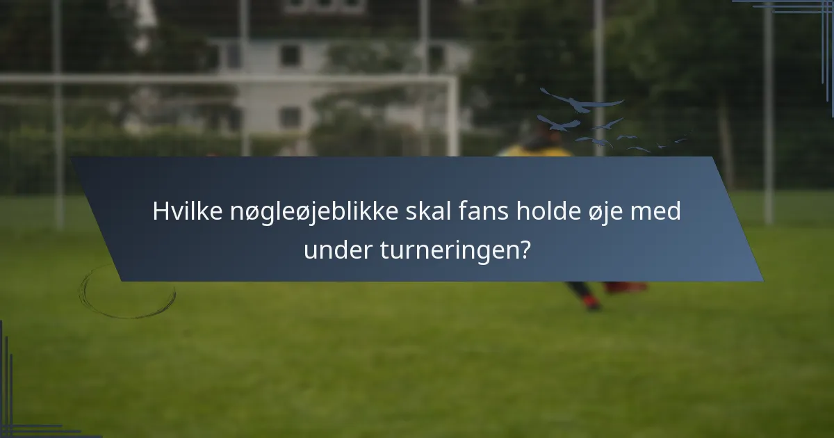 Hvilke nøgleøjeblikke skal fans holde øje med under turneringen?