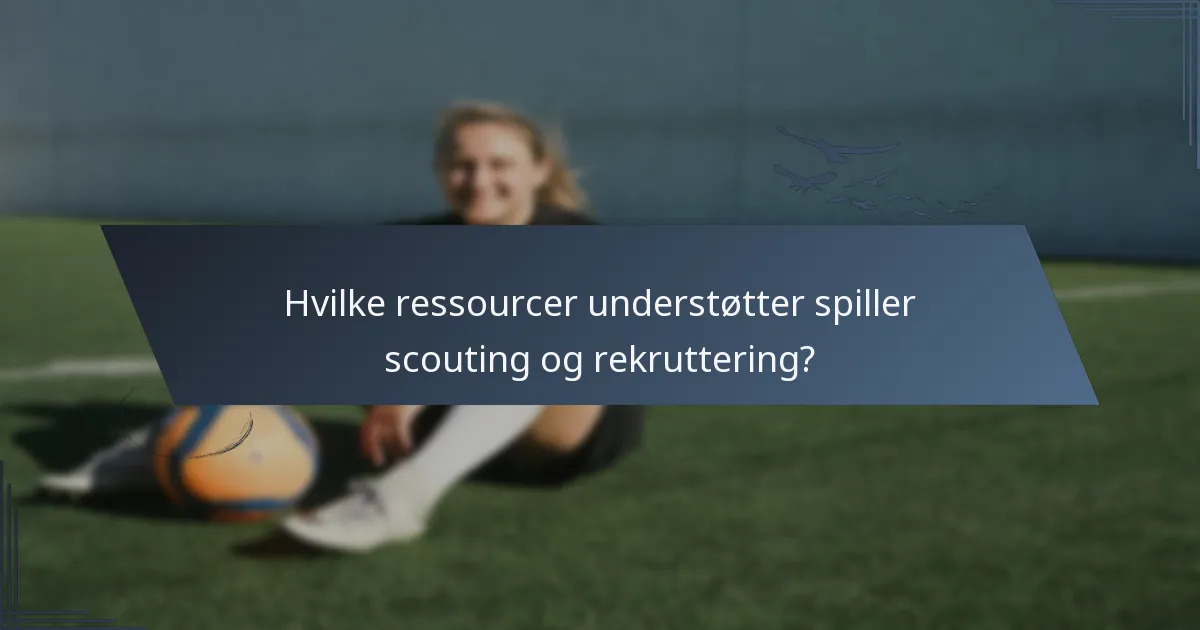 Hvilke ressourcer understøtter spiller scouting og rekruttering?