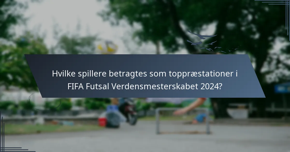 Hvilke spillere betragtes som toppræstationer i FIFA Futsal Verdensmesterskabet 2024?