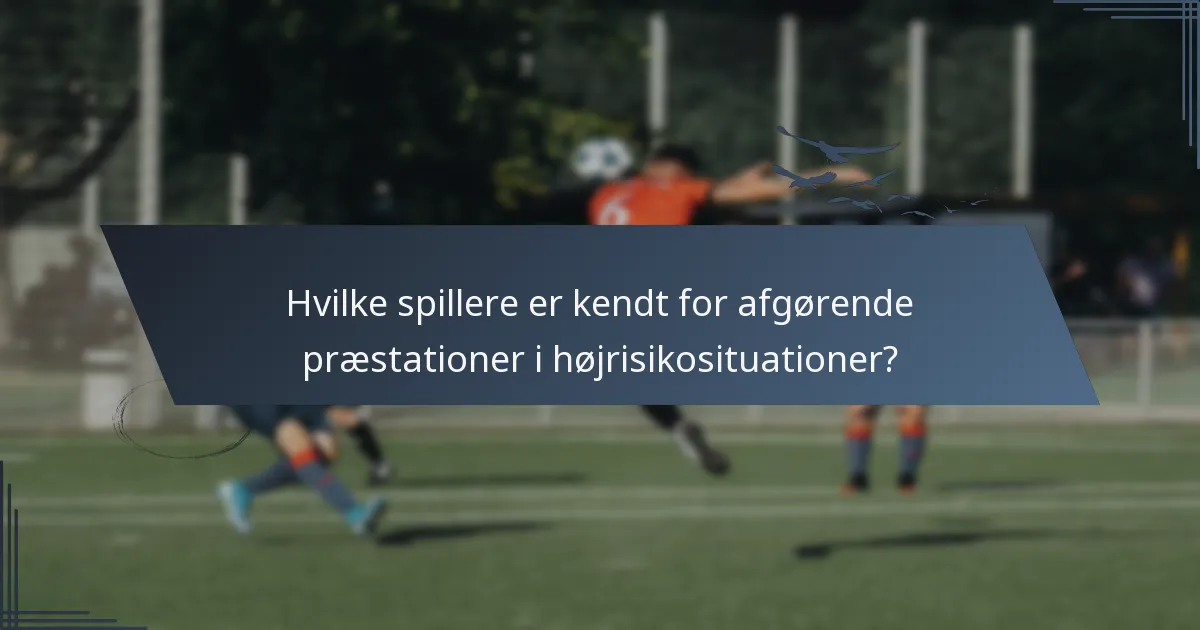 Hvilke spillere er kendt for afgørende præstationer i højrisikosituationer?