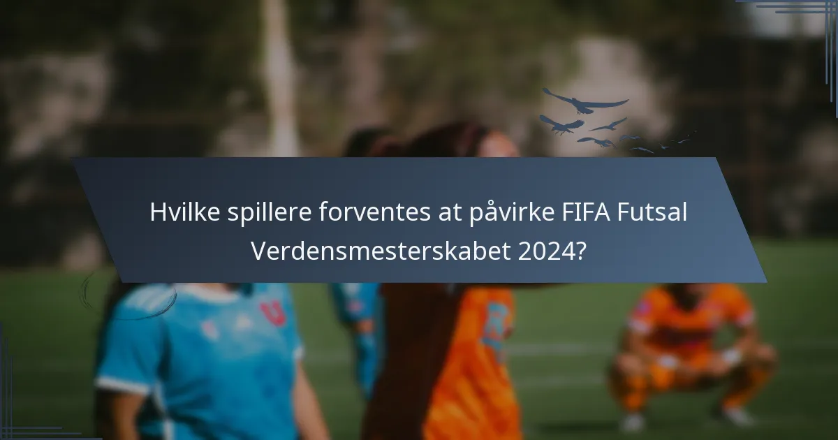 Hvilke spillere forventes at påvirke FIFA Futsal Verdensmesterskabet 2024?