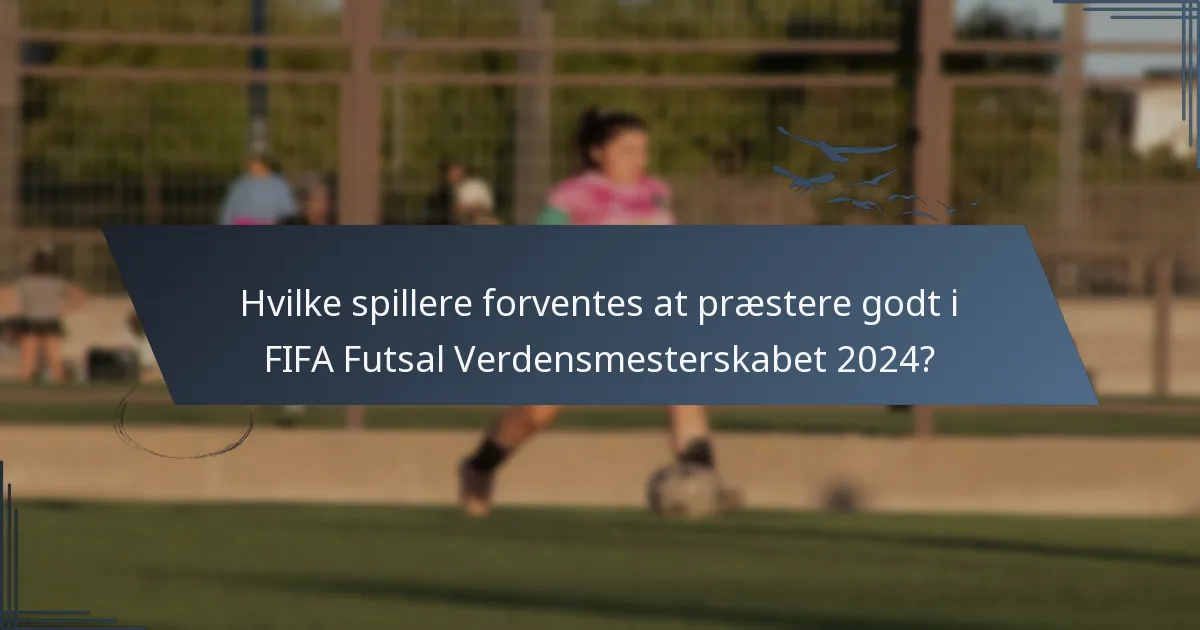Hvilke spillere forventes at præstere godt i FIFA Futsal Verdensmesterskabet 2024?