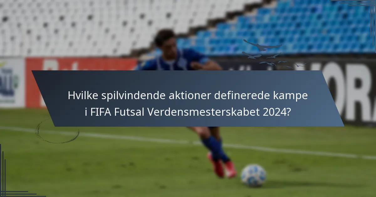 Hvilke spilvindende aktioner definerede kampe i FIFA Futsal Verdensmesterskabet 2024?