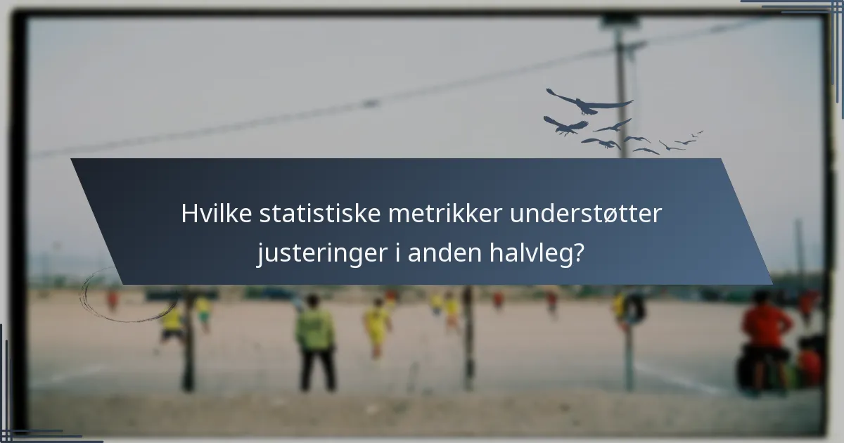 Hvilke statistiske metrikker understøtter justeringer i anden halvleg?