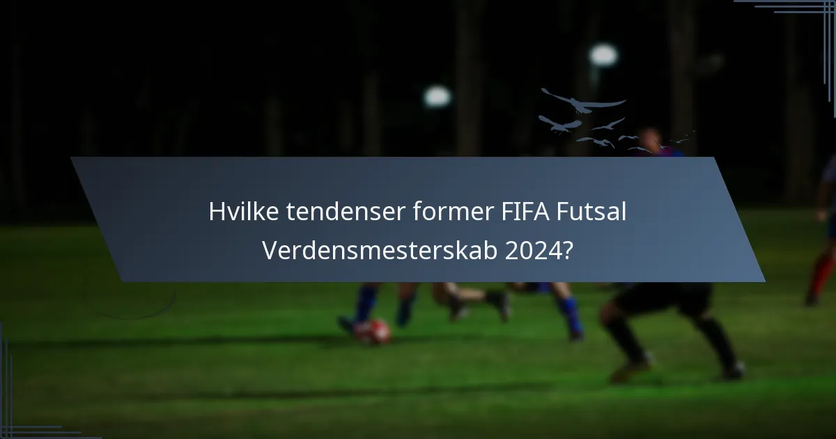 Hvilke tendenser former FIFA Futsal Verdensmesterskab 2024?