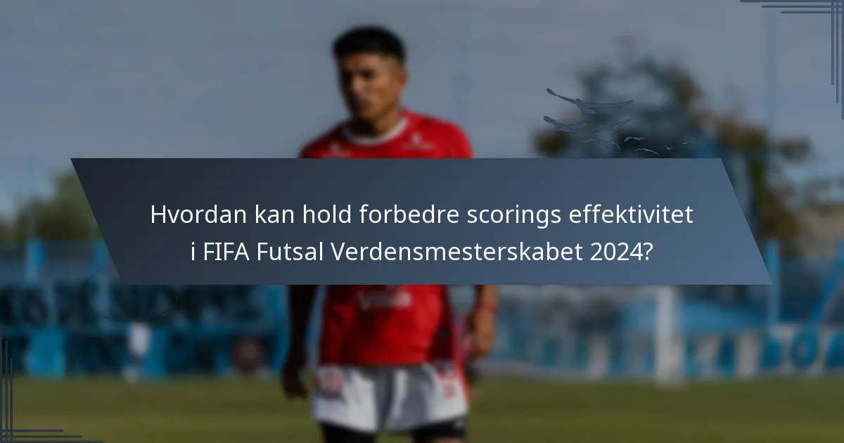 Hvordan kan hold forbedre scorings effektivitet i FIFA Futsal Verdensmesterskabet 2024?