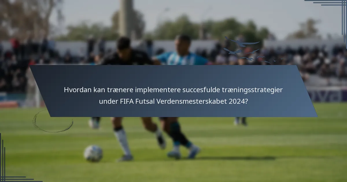 Hvordan kan trænere implementere succesfulde træningsstrategier under FIFA Futsal Verdensmesterskabet 2024?
