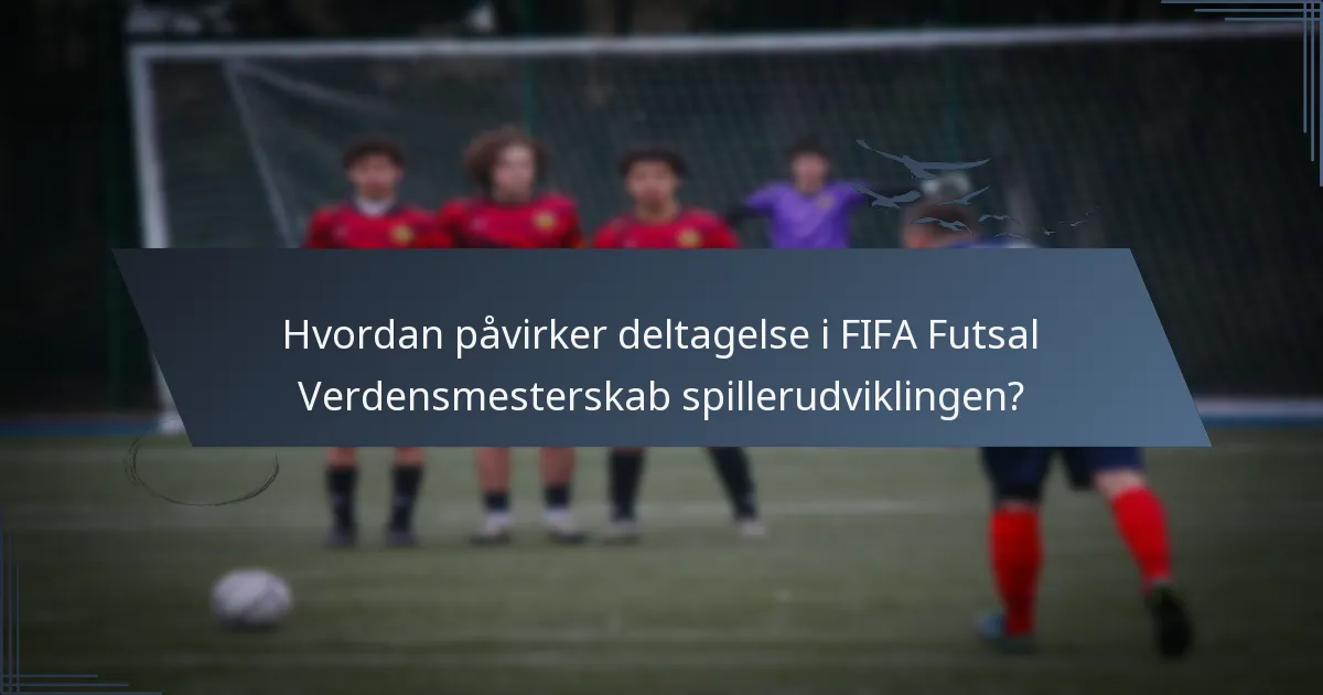 Hvordan påvirker deltagelse i FIFA Futsal Verdensmesterskab spillerudviklingen?