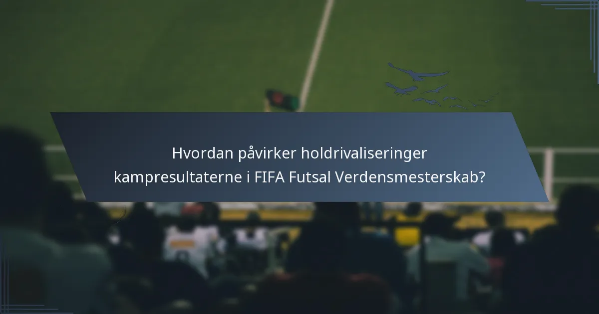 Hvordan påvirker holdrivaliseringer kampresultaterne i FIFA Futsal Verdensmesterskab?
