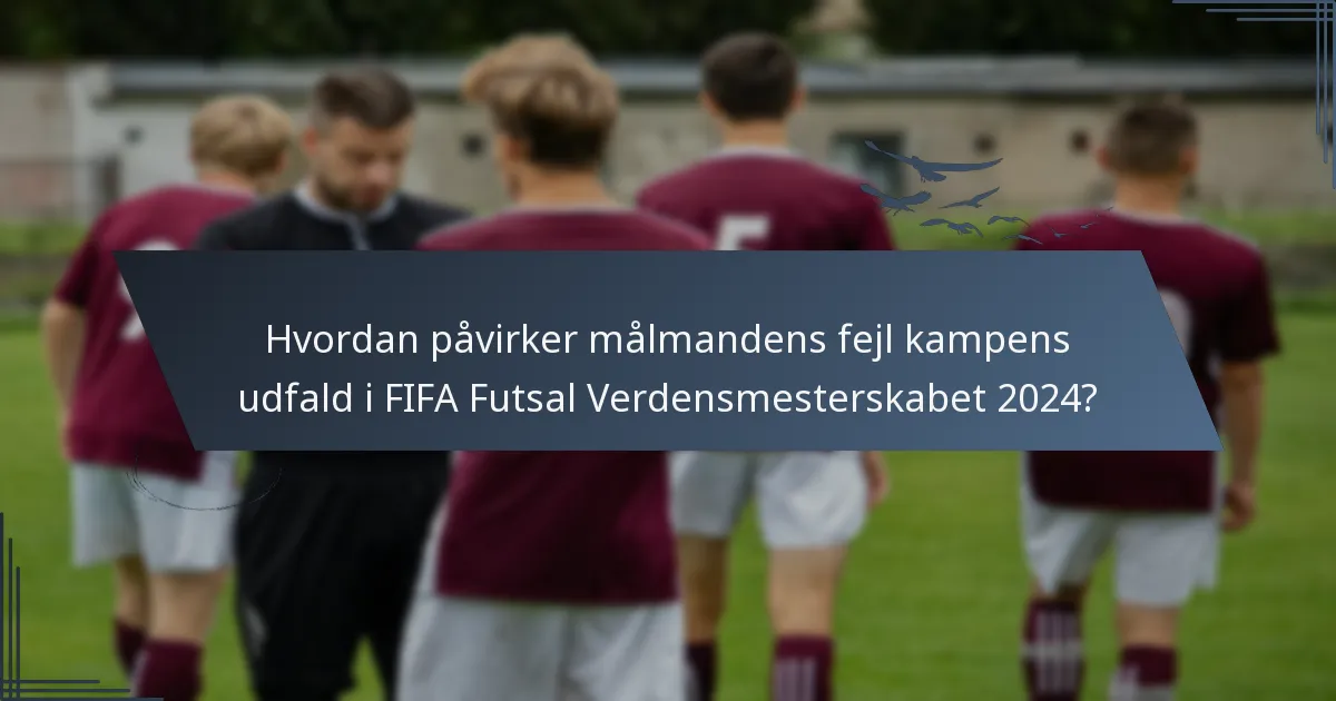 Hvordan påvirker målmandens fejl kampens udfald i FIFA Futsal Verdensmesterskabet 2024?