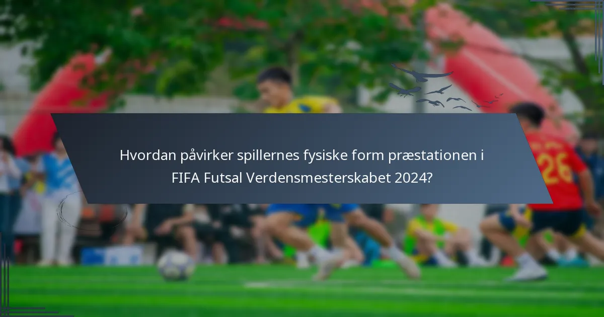 Hvordan påvirker spillernes fysiske form præstationen i FIFA Futsal Verdensmesterskabet 2024?