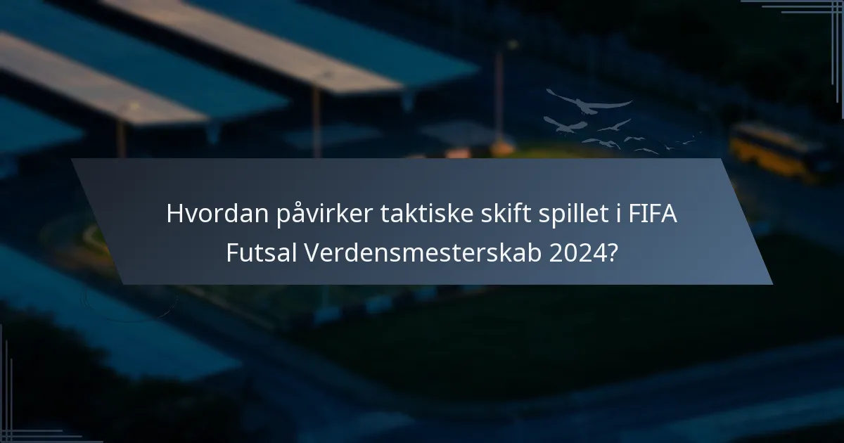 Hvordan påvirker taktiske skift spillet i FIFA Futsal Verdensmesterskab 2024?