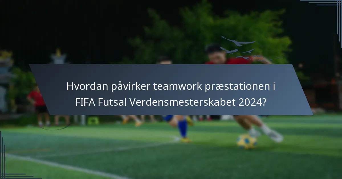 Hvordan påvirker teamwork præstationen i FIFA Futsal Verdensmesterskabet 2024?