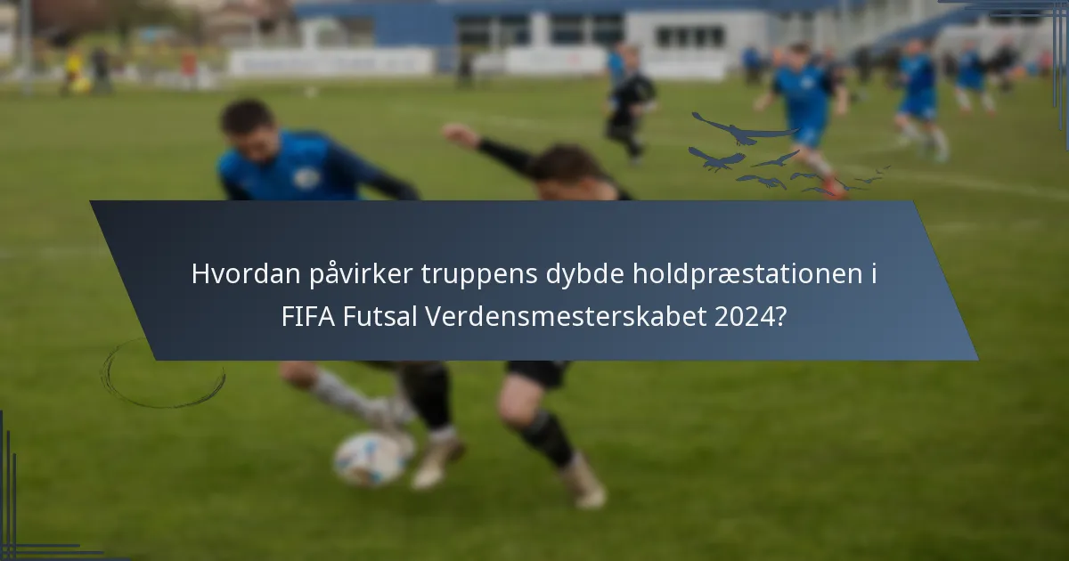 Hvordan påvirker truppens dybde holdpræstationen i FIFA Futsal Verdensmesterskabet 2024?